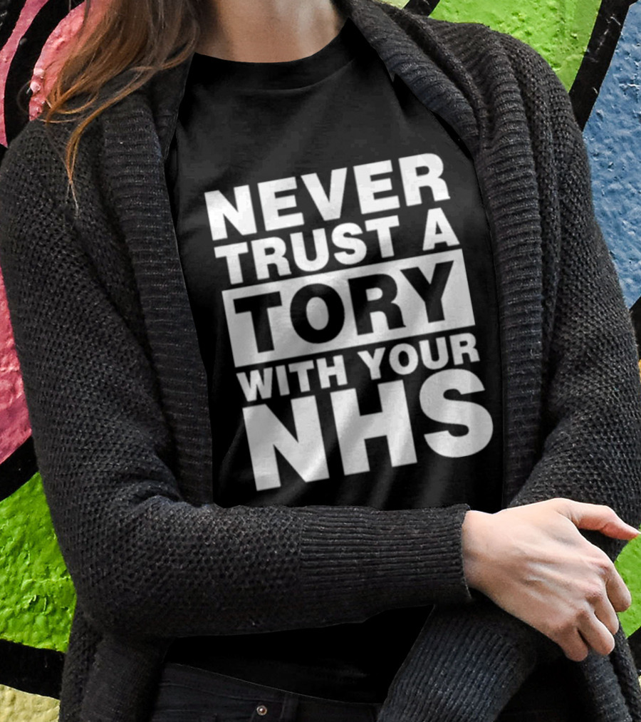 Never Trust A Tory With Your NHS T-Shirt