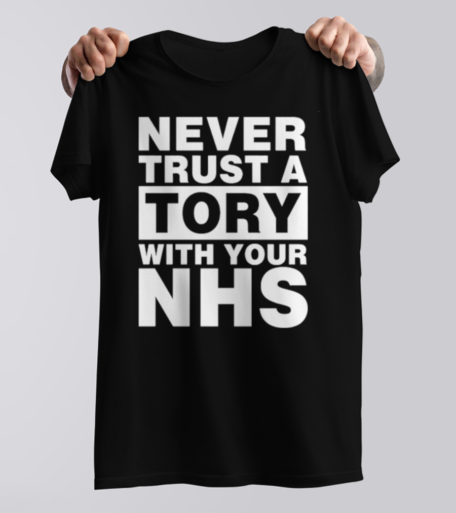 Never Trust A Tory With Your NHS T-Shirt