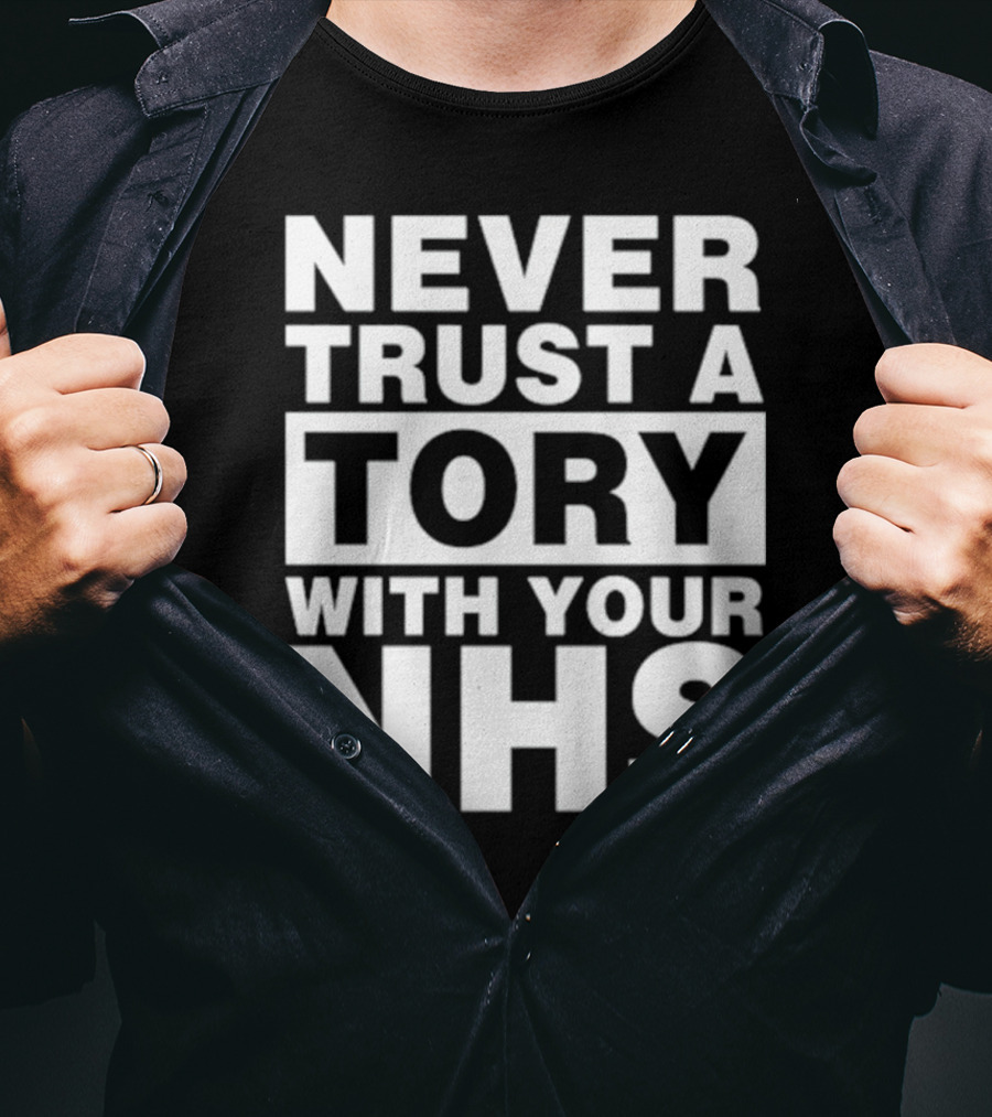 Never Trust A Tory With Your NHS T-Shirt