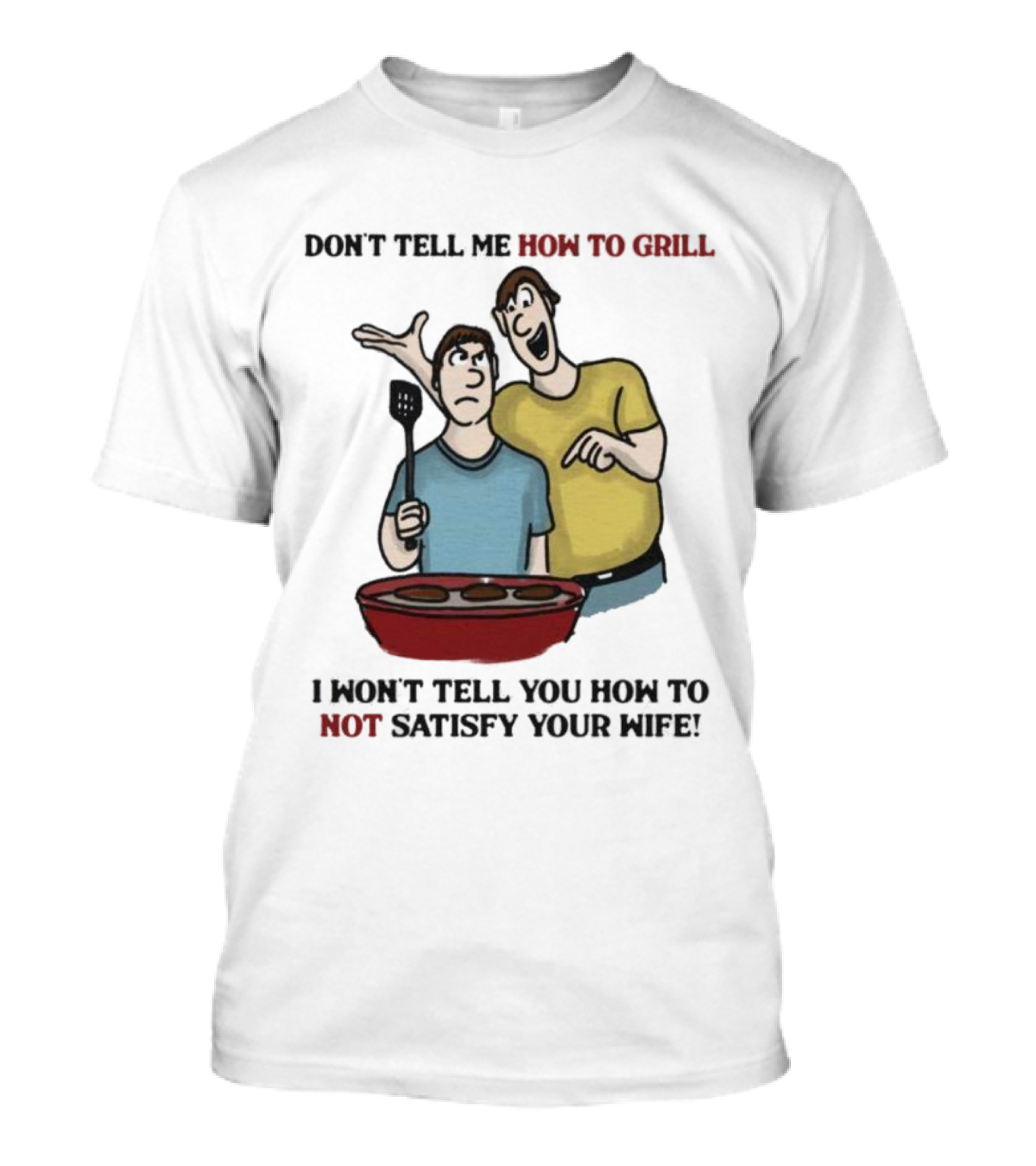 Don’t Tell Me How To Grill I Won’t Tell You How To Not Satisfy Your Wife BBQ Humor T-Shirt
