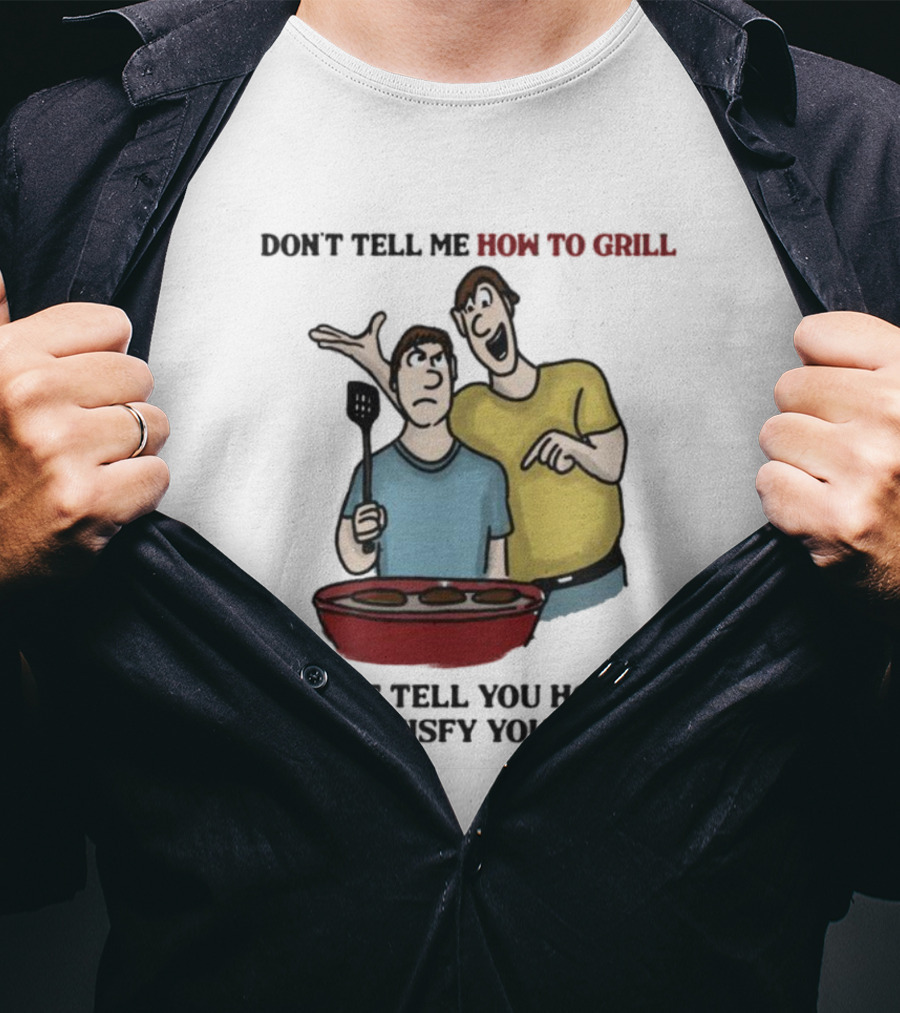 Don’t Tell Me How To Grill I Won’t Tell You How To Not Satisfy Your Wife BBQ Humor T-Shirt