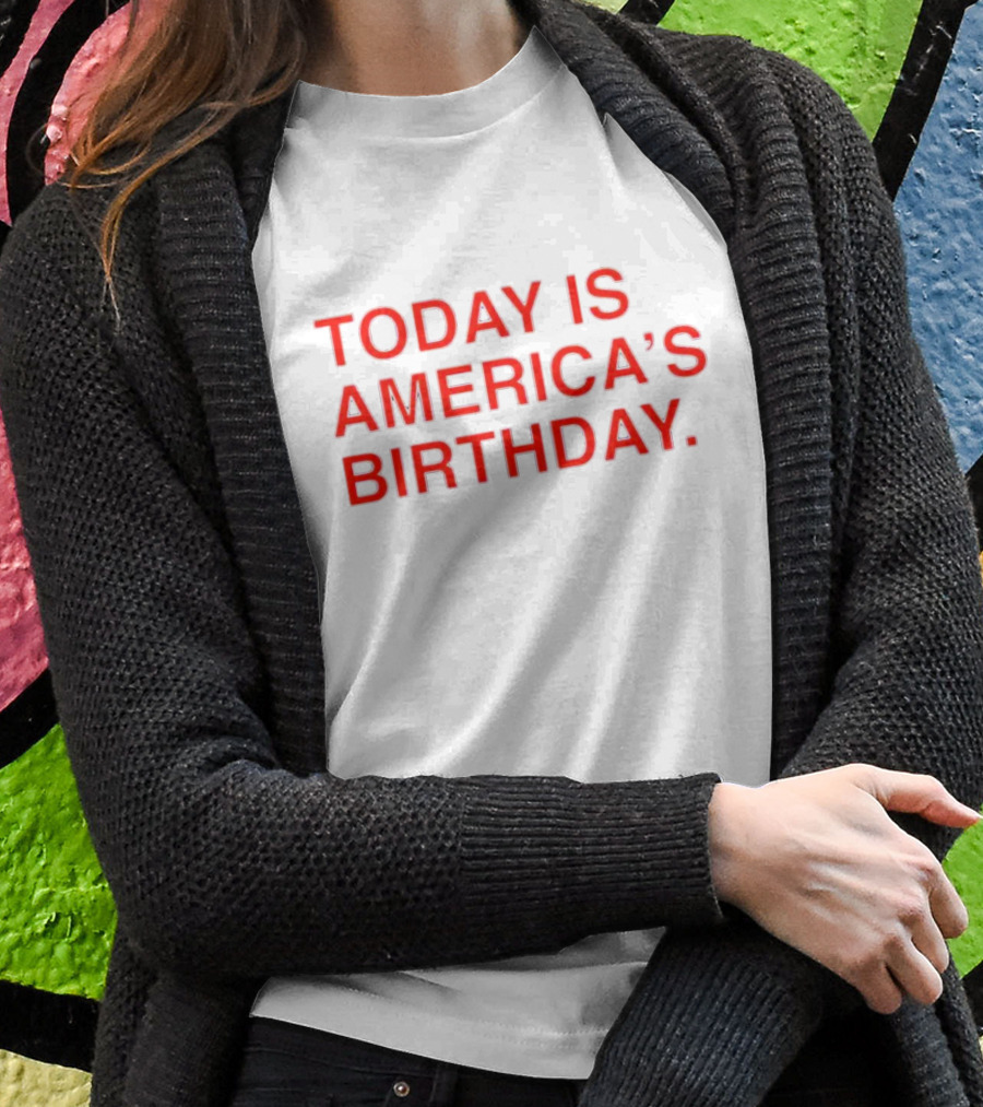 Today Is America’s Birthday T-Shirt