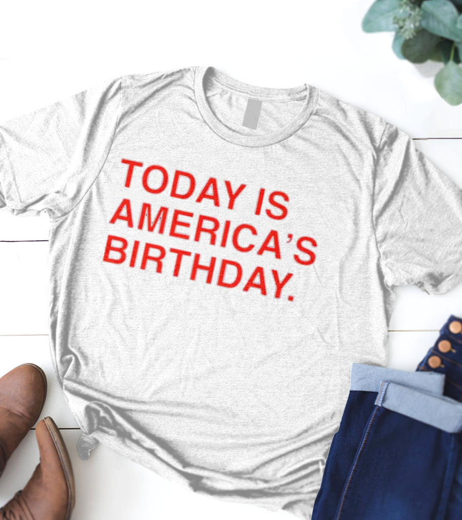 Today Is America’s Birthday T-Shirt
