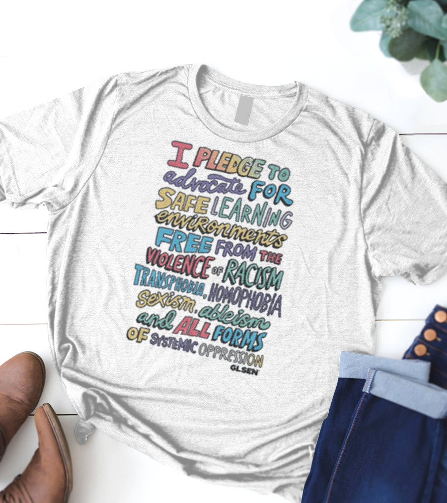 Glsen Store I Pledge To Advocate For Safe Learning Environments Free From Racism And All Forms Of Oppression T-Shirt