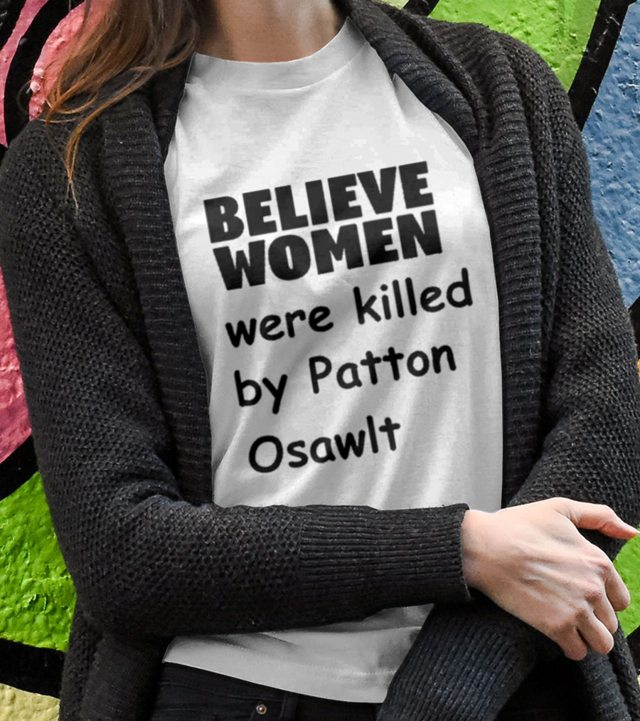 Believe Women Were Killed By Patton Osawlt T-Shirt