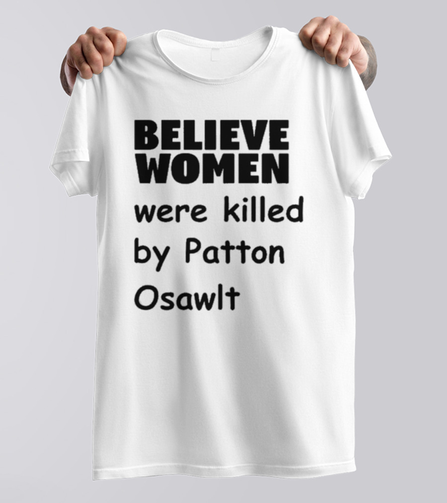 Believe Women Were Killed By Patton Osawlt T-Shirt