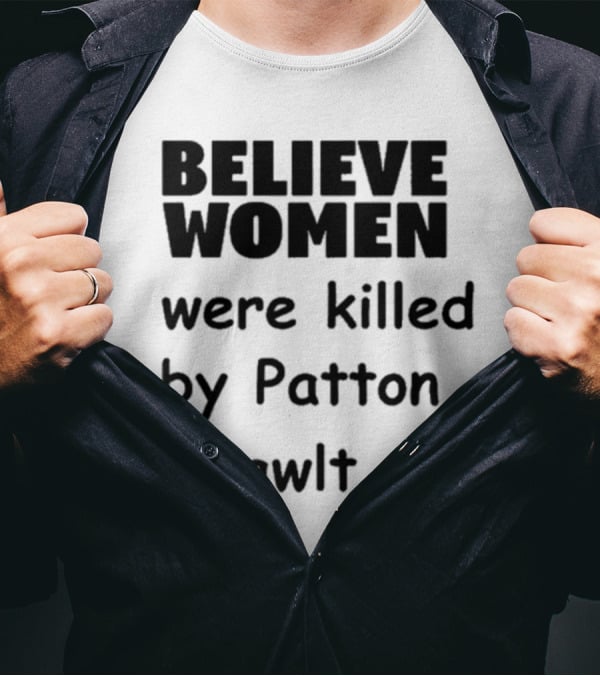 Believe Women Were Killed By Patton Osawlt T-Shirt