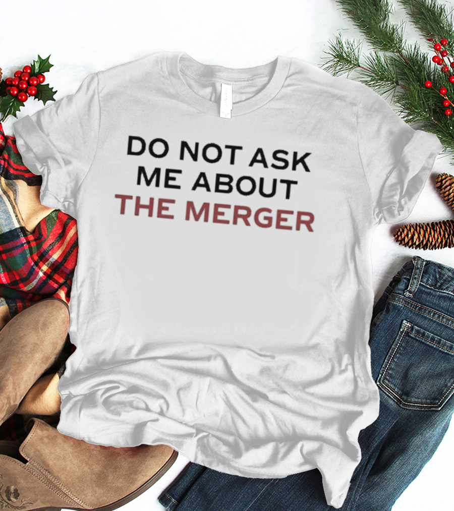 Do Not Ask Me About The Merger T-Shirt