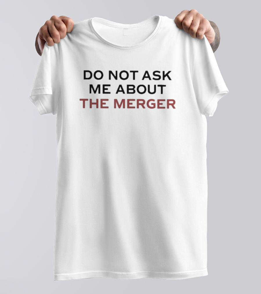 Do Not Ask Me About The Merger T-Shirt