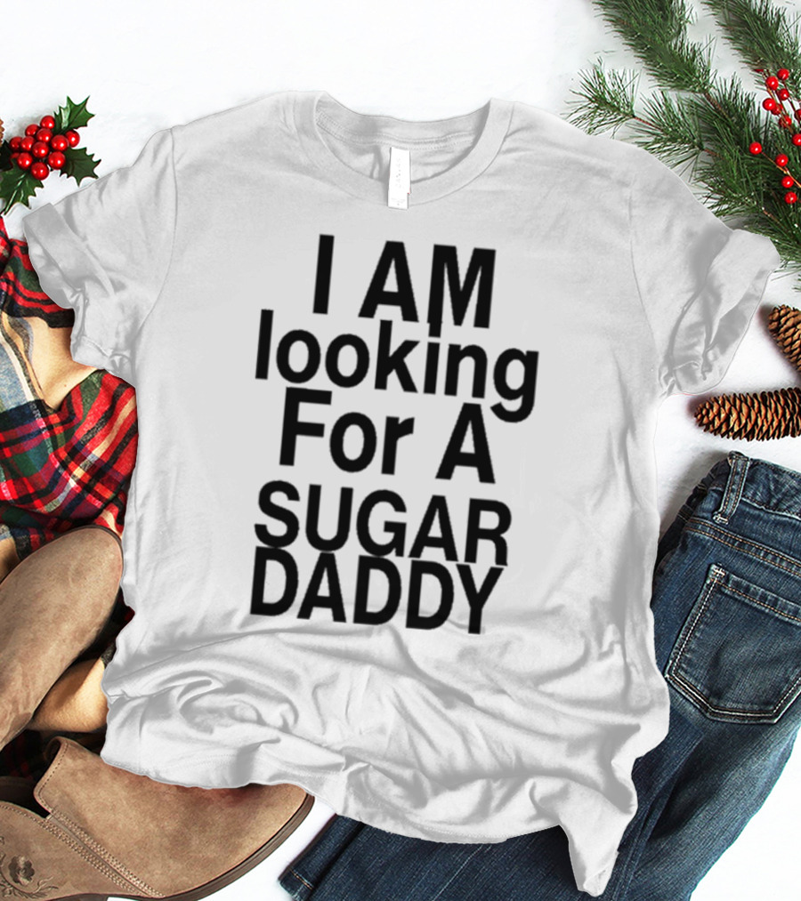 I AM Looking For A Sugar Daddy T-Shirt