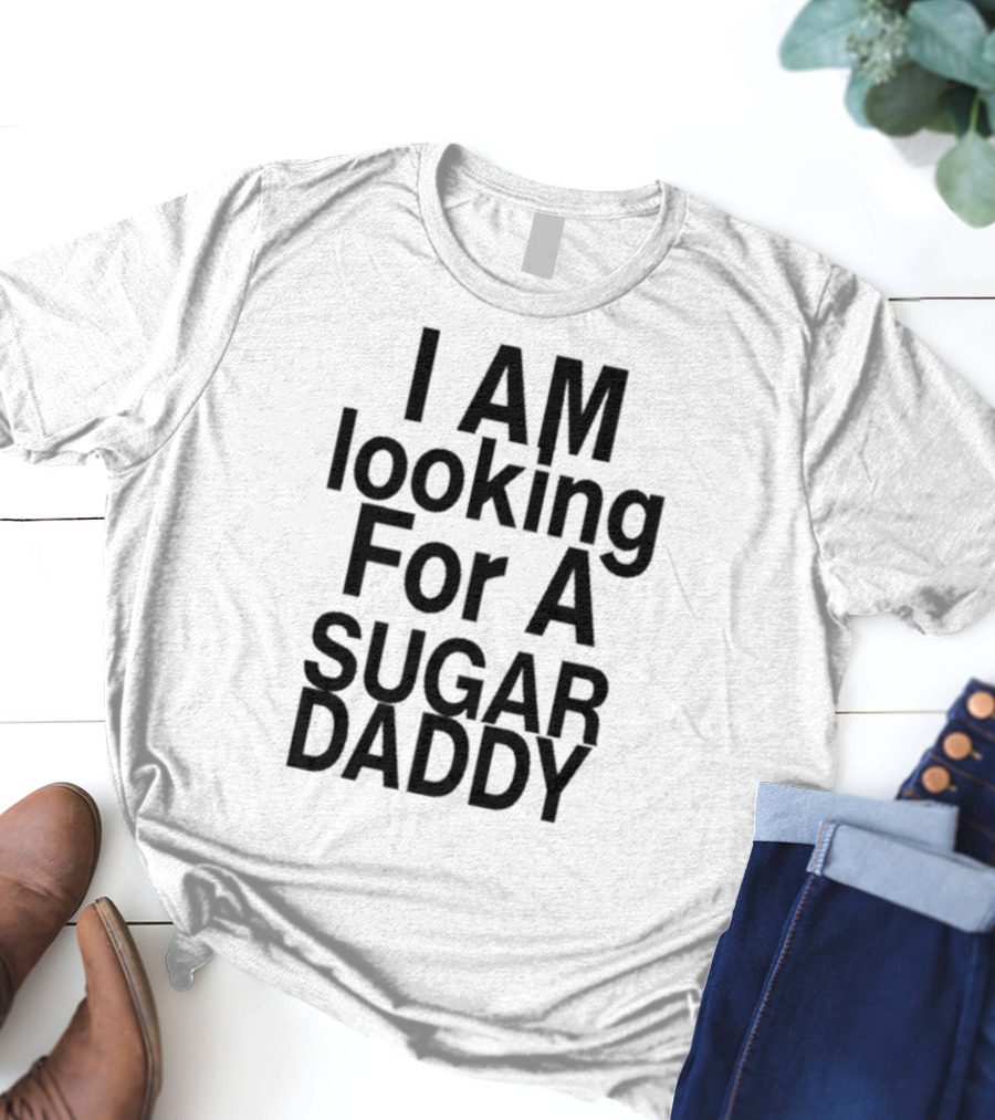 I AM Looking For A Sugar Daddy T-Shirt