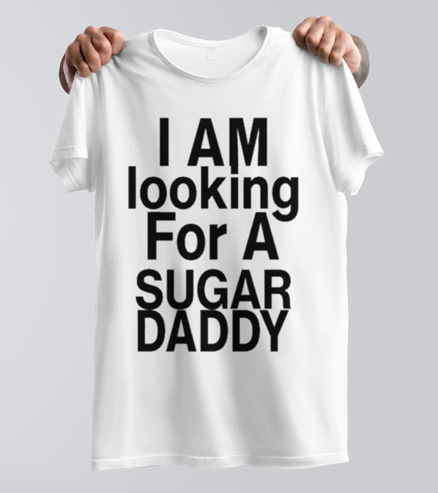 I AM Looking For A Sugar Daddy T-Shirt