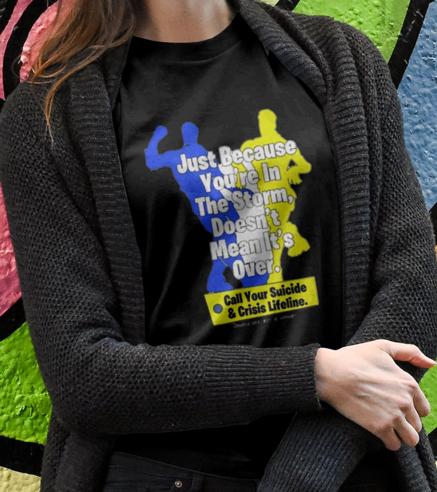 Just Because You’re In The Storm Doesn’t Mean It’s Over Call Your Suicide And Crisis Lifeline T-Shirt