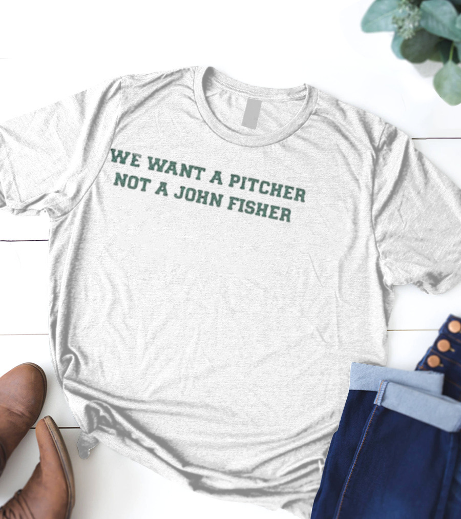 We Want A Pitcher Not A John Fisher Protest Fan Merch T-Shirt