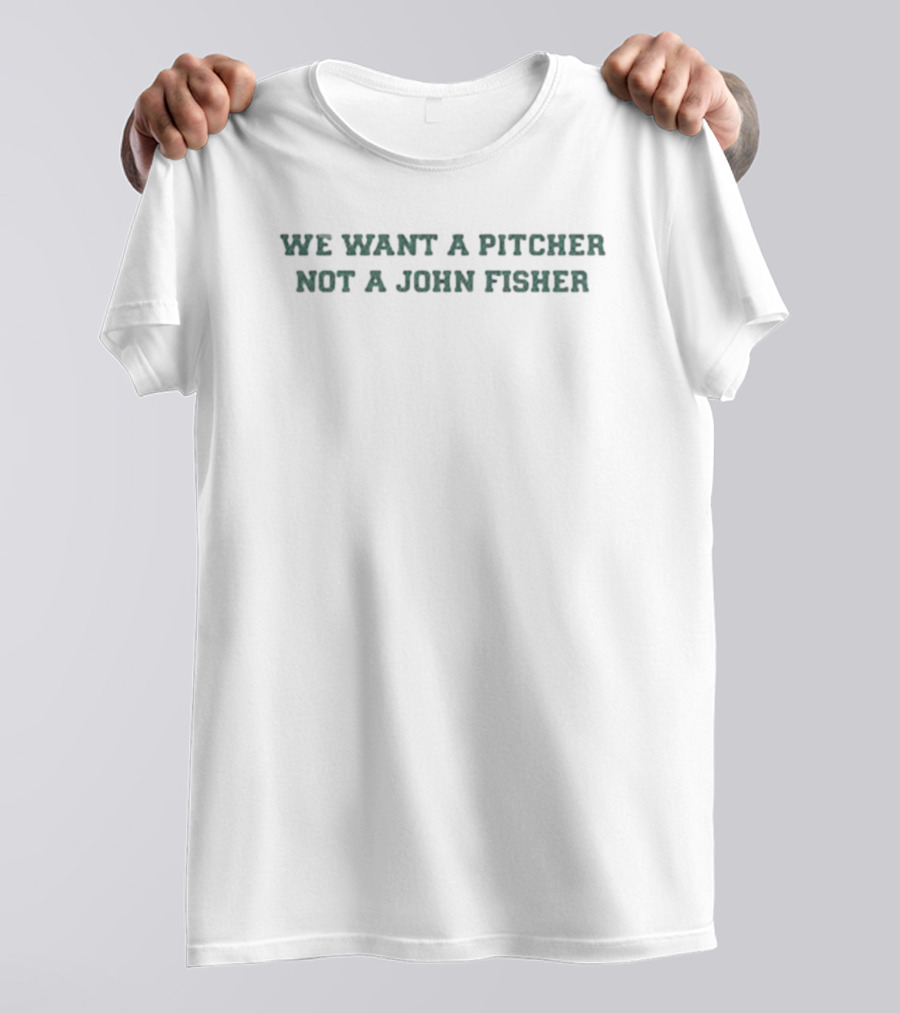 We Want A Pitcher Not A John Fisher Protest Fan Merch T-Shirt