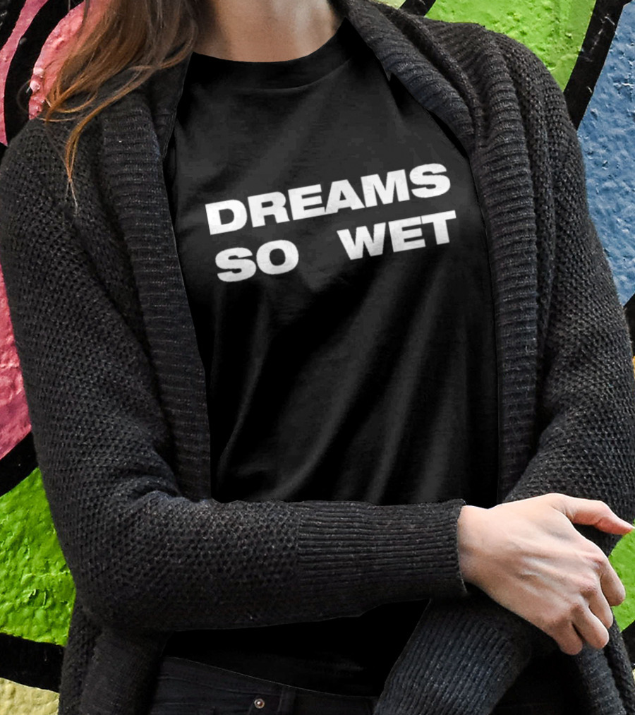 DREAMS SO WET T-Shirt