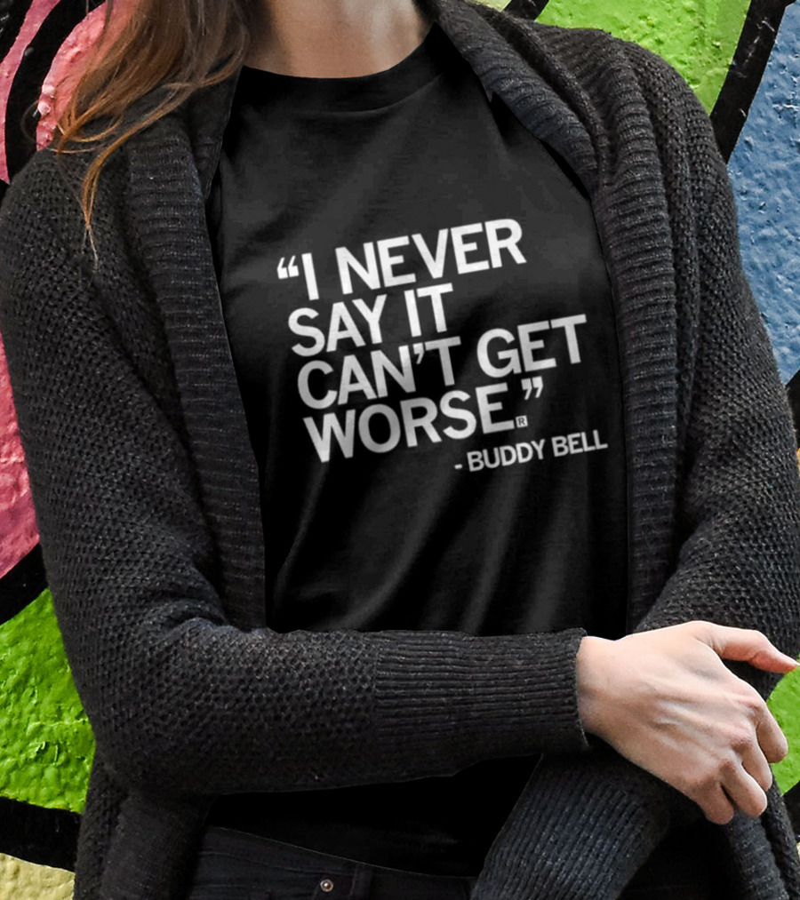 Buddy Bell Quote I Never Say It Can’t Get Worse T-Shirt