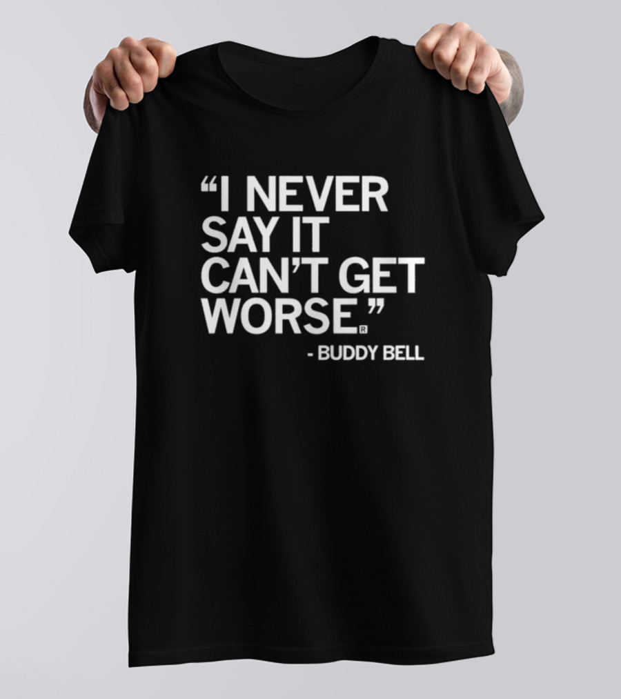 Buddy Bell Quote I Never Say It Can’t Get Worse T-Shirt