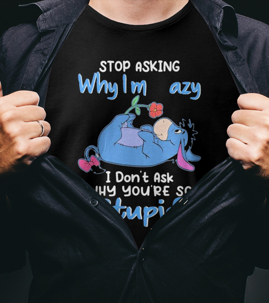 Eeyore Stop Asking Why I’m Crazy I Don’t Ask Why You’re So Stupid T-Shirt