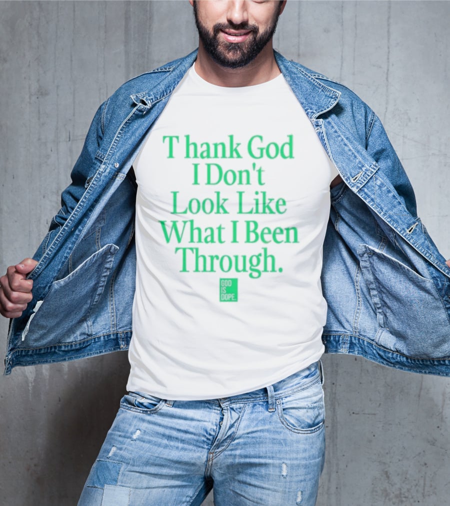 God Is Dope Thank God I Don't Look Like What I Been Through T-Shirt