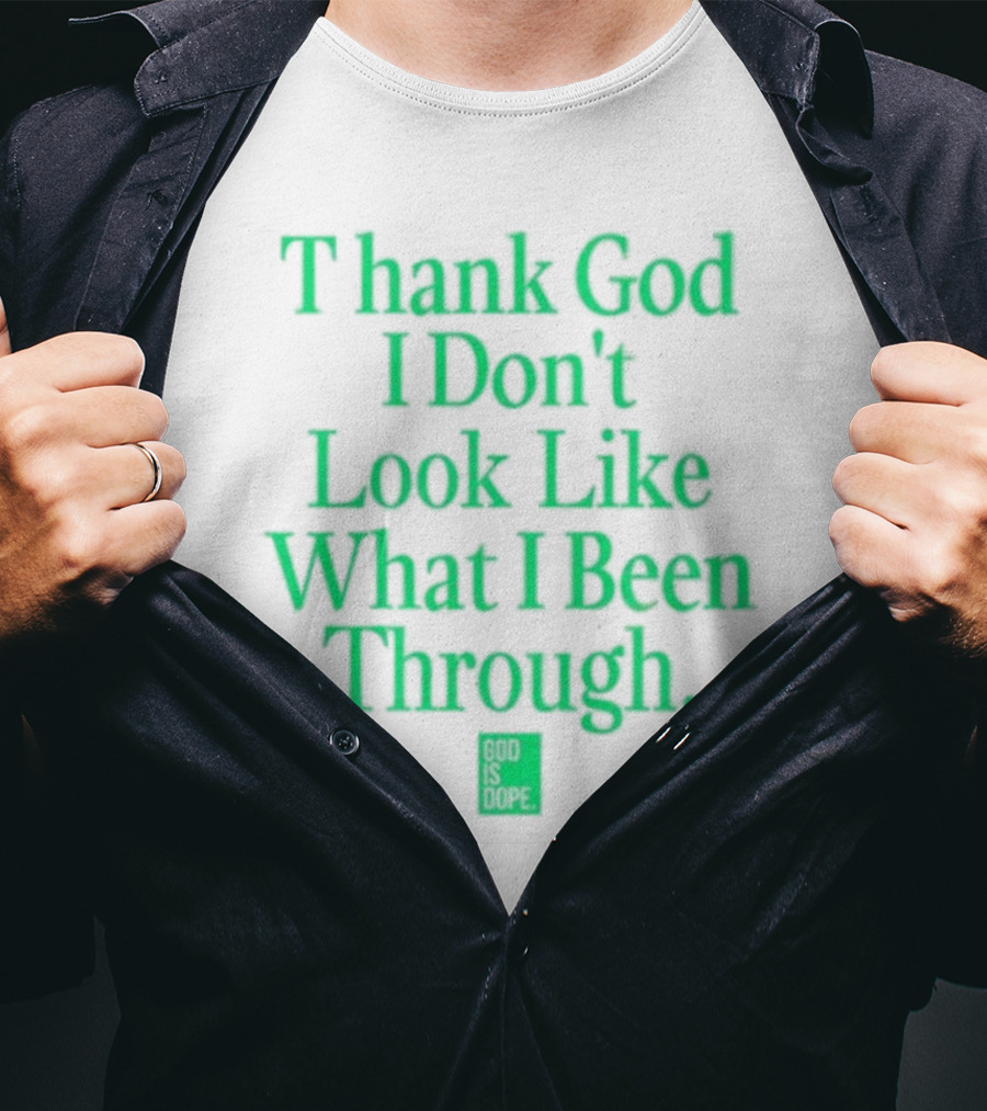 God Is Dope Thank God I Don't Look Like What I Been Through T-Shirt