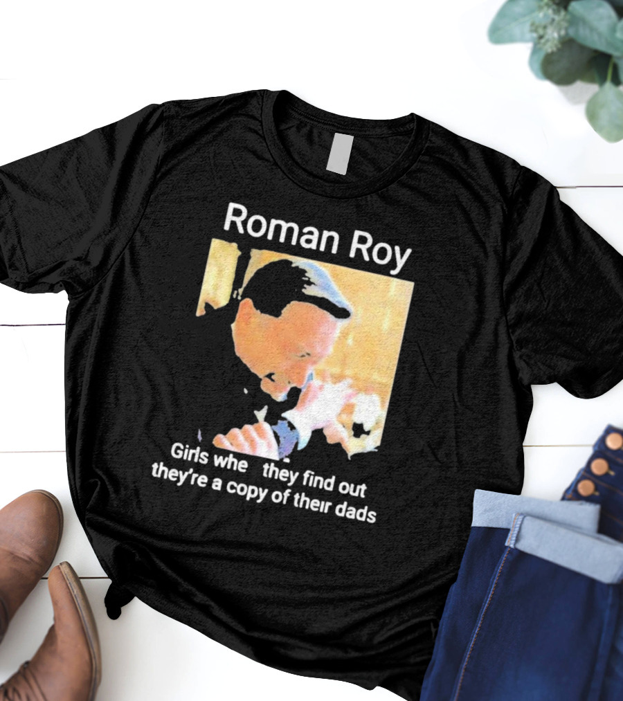 Roman Roy Girls When They Discover Dad Similarities T-Shirt