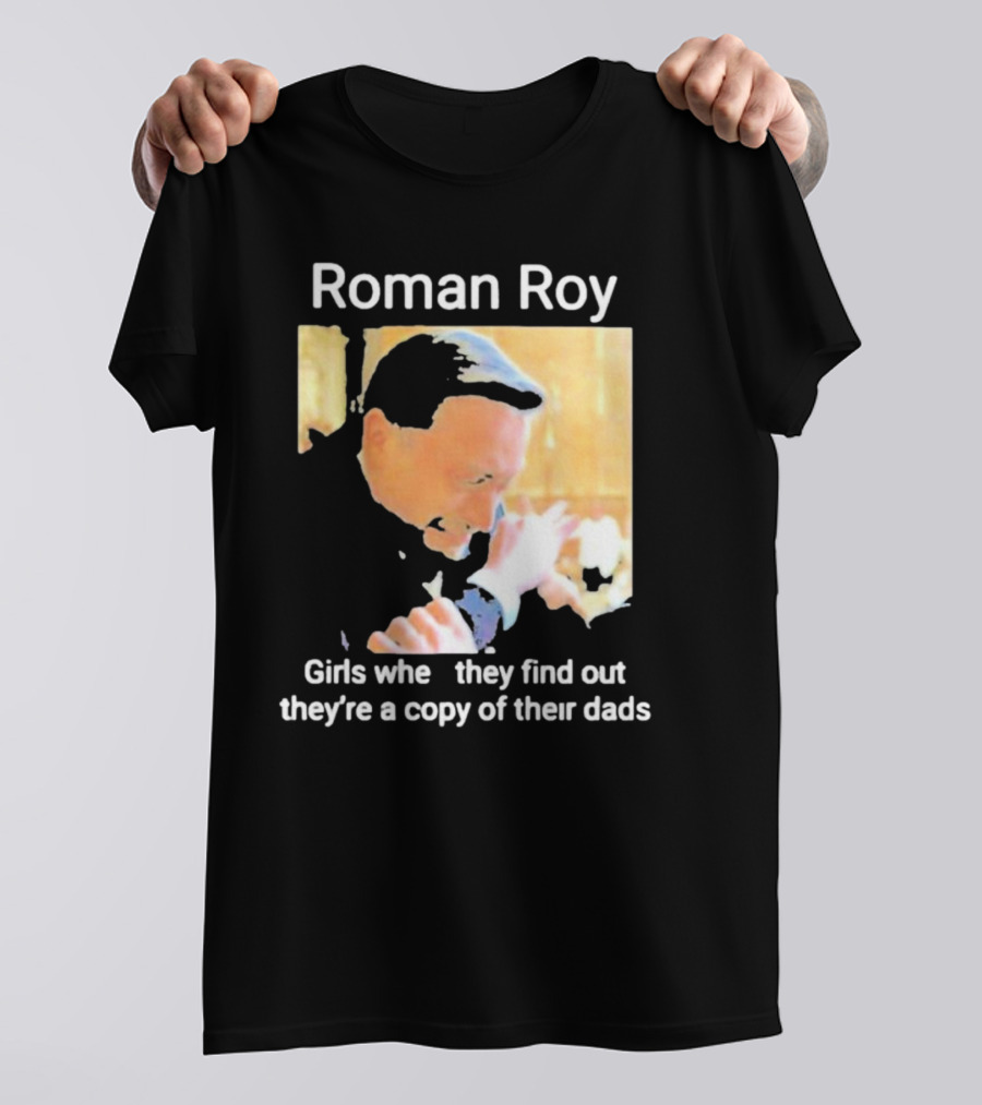 Roman Roy Girls When They Discover Dad Similarities T-Shirt