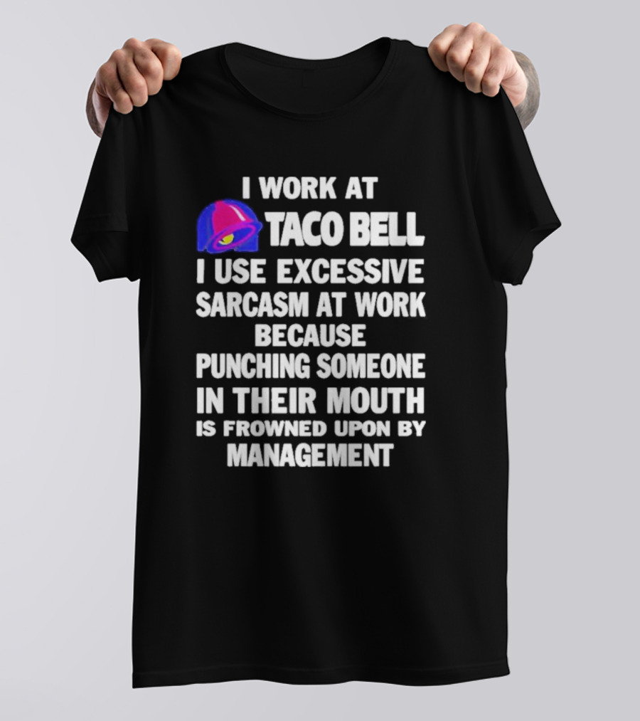 I Work At Taco Bell I Use Excessive Sarcasm At Work Because Punching Someone In Their Mouth Is Frowned Upon By Management T-Shirt