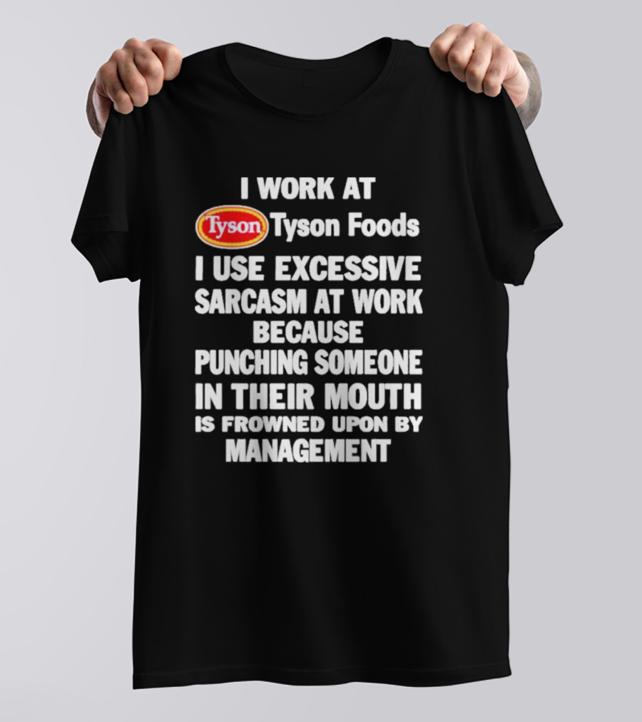 I Work At Tyson Foods I Use Excessive Sarcasm At Work Because Punching Someone In Their Mouth Is Frowned Upon By Management T-Shirt