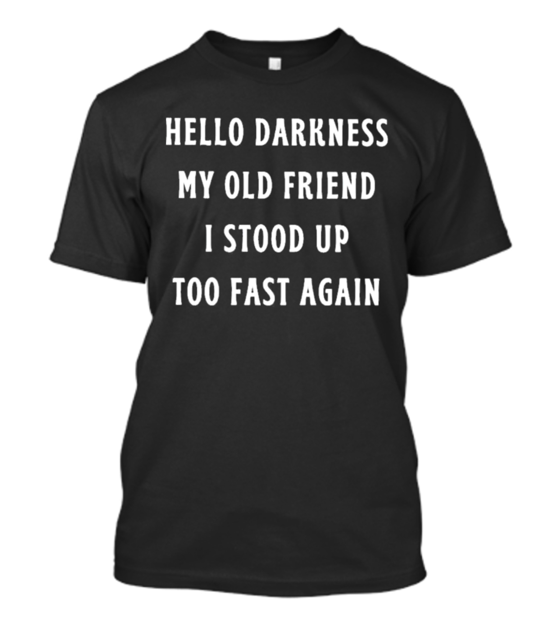 Hello Darkness My Old Friend I Stood Up Too Fast Again T-Shirt