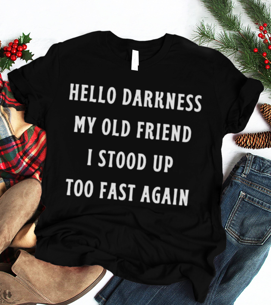 Hello Darkness My Old Friend I Stood Up Too Fast Again T-Shirt