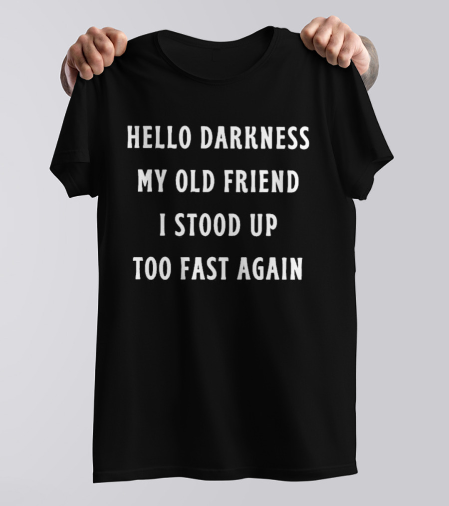 Hello Darkness My Old Friend I Stood Up Too Fast Again T-Shirt