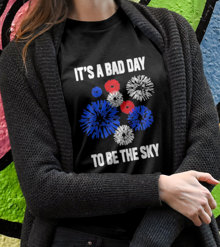 IT'S A BAD DAY TO BE THE SKY Fireworks In Red White And Blue T-Shirt