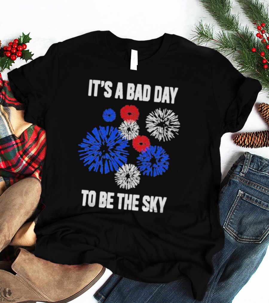 IT'S A BAD DAY TO BE THE SKY Fireworks In Red White And Blue T-Shirt