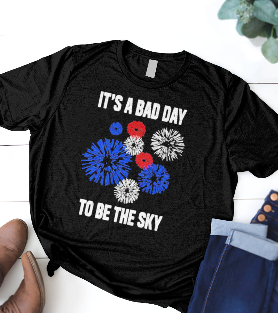 IT'S A BAD DAY TO BE THE SKY Fireworks In Red White And Blue T-Shirt