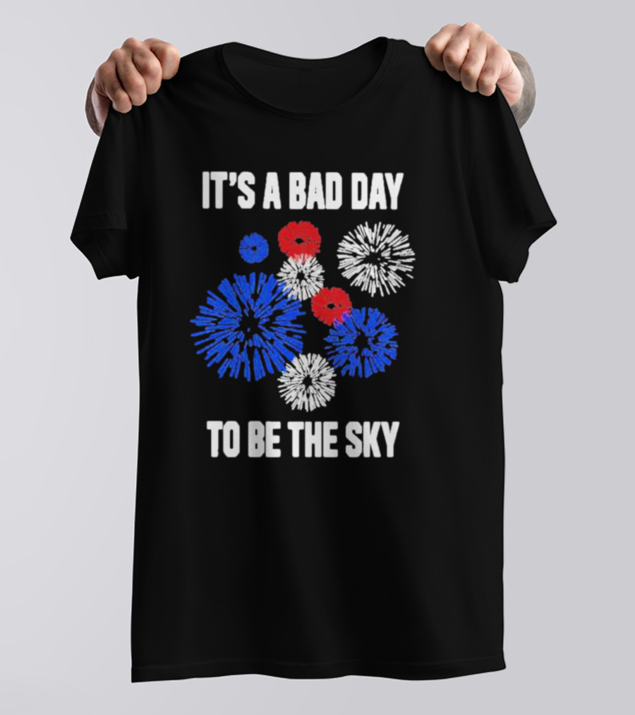 IT'S A BAD DAY TO BE THE SKY Fireworks In Red White And Blue T-Shirt