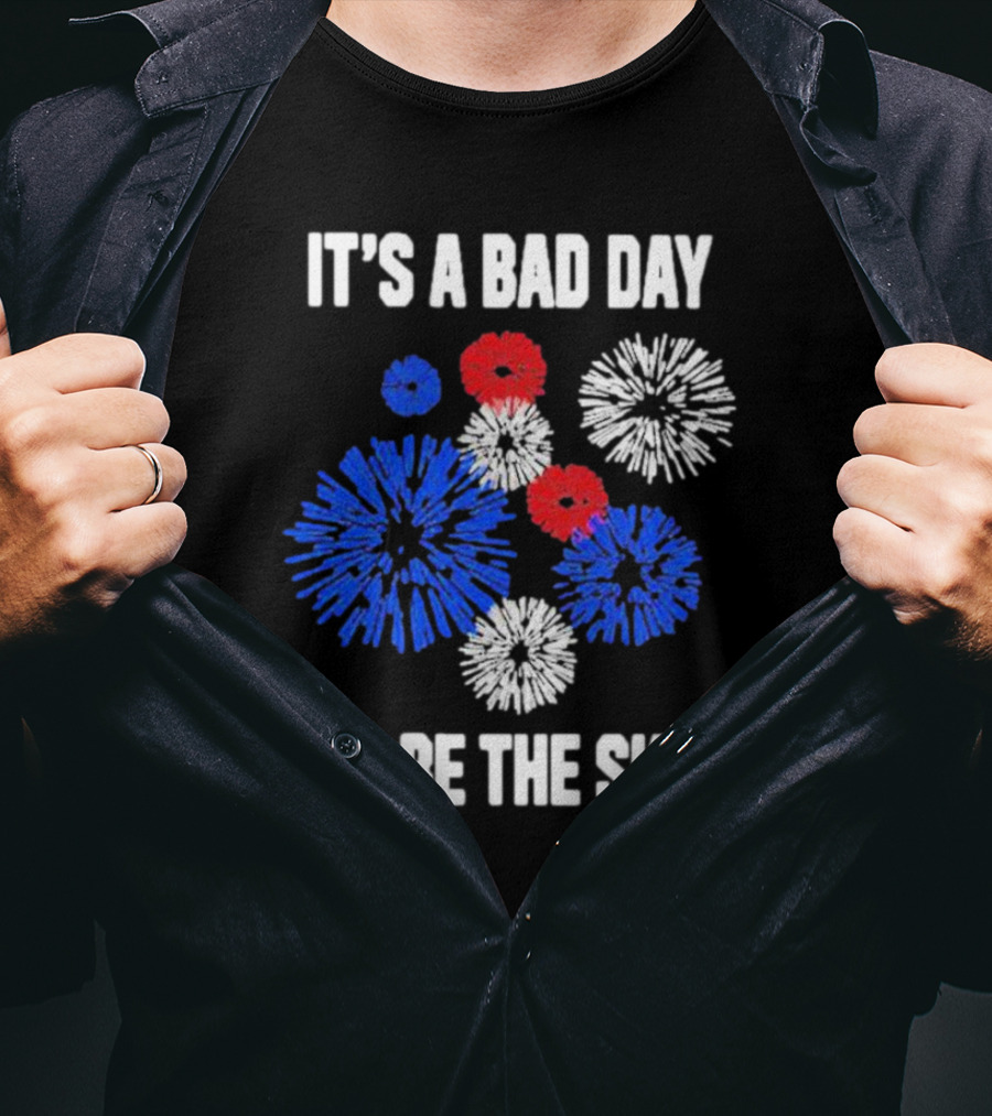 IT'S A BAD DAY TO BE THE SKY Fireworks In Red White And Blue T-Shirt