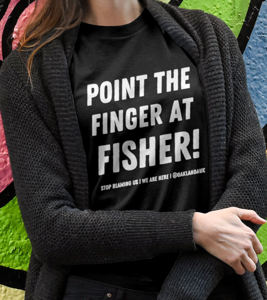 POINT THE FINGER AT FISHER STOP BLAMING US WE ARE HERE OAKLANDAUK T-Shirt