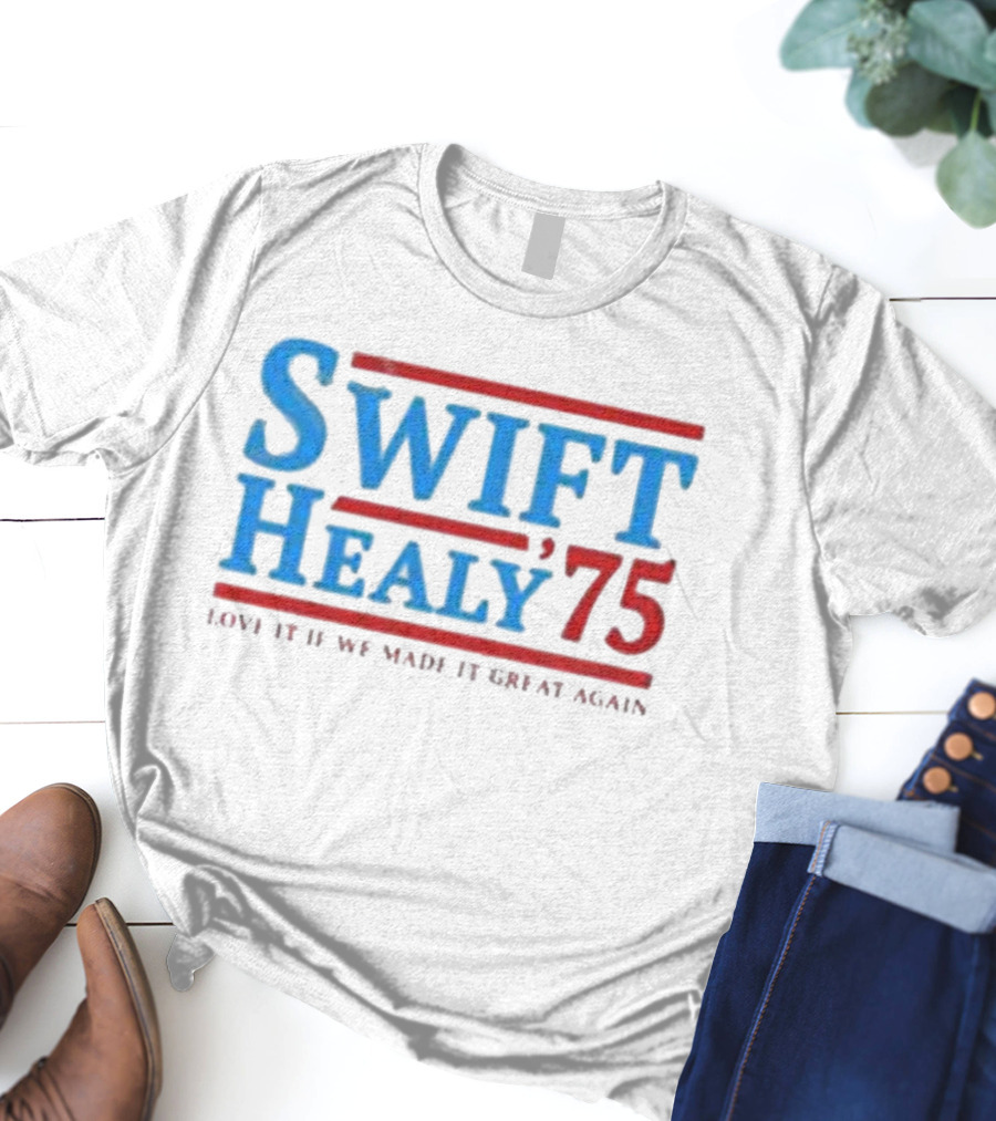 Swift Healy 75 Love It If We Made It Great Again T-Shirt