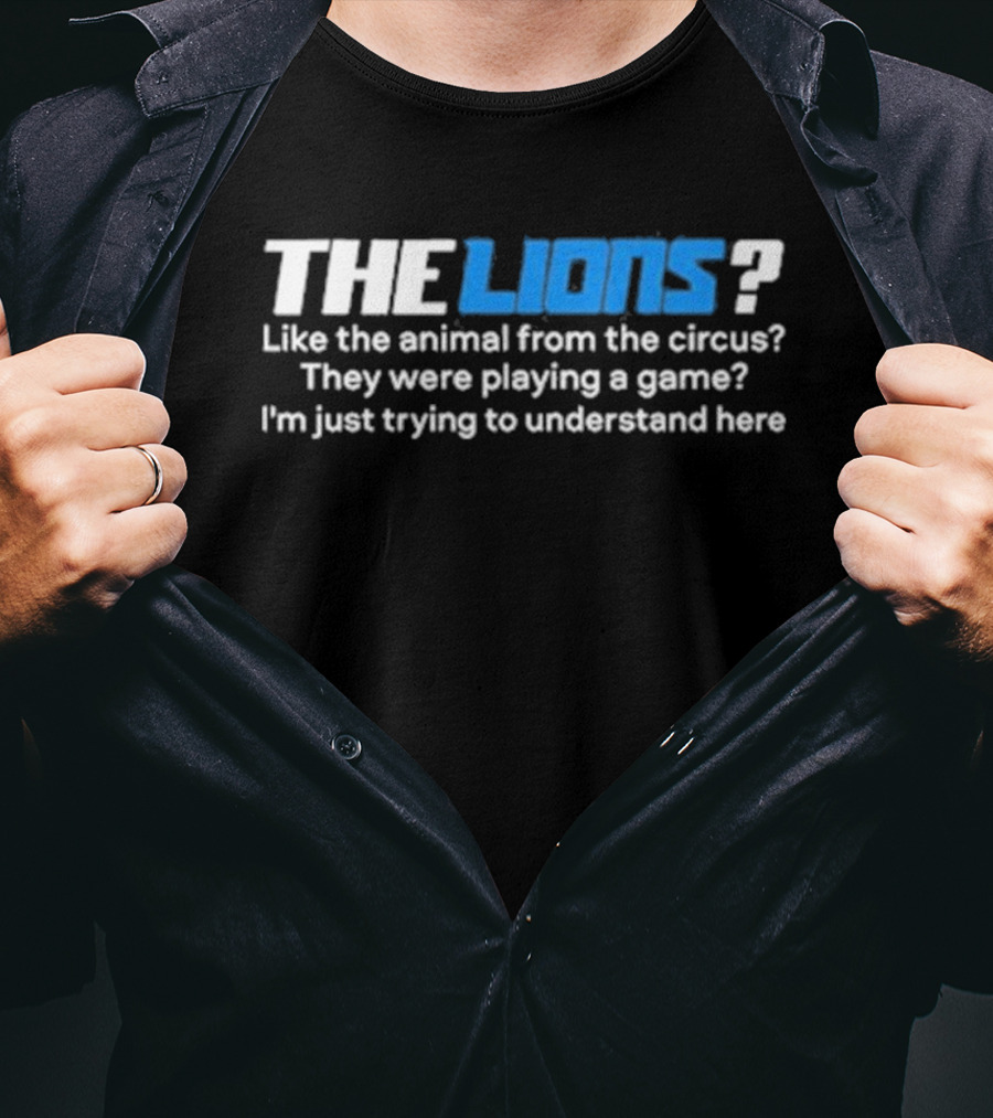 THE LIONS? Like The Animal From The Circus? They Were Playing A Game? I'm Just Trying To Understand Here T-Shirt