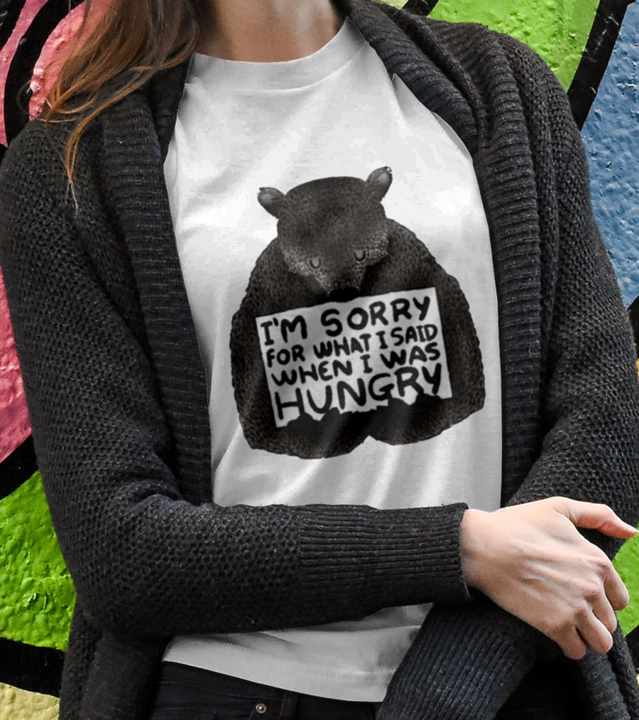 I’m Sorry For What I Said When I Was Hungry Bear T-Shirt