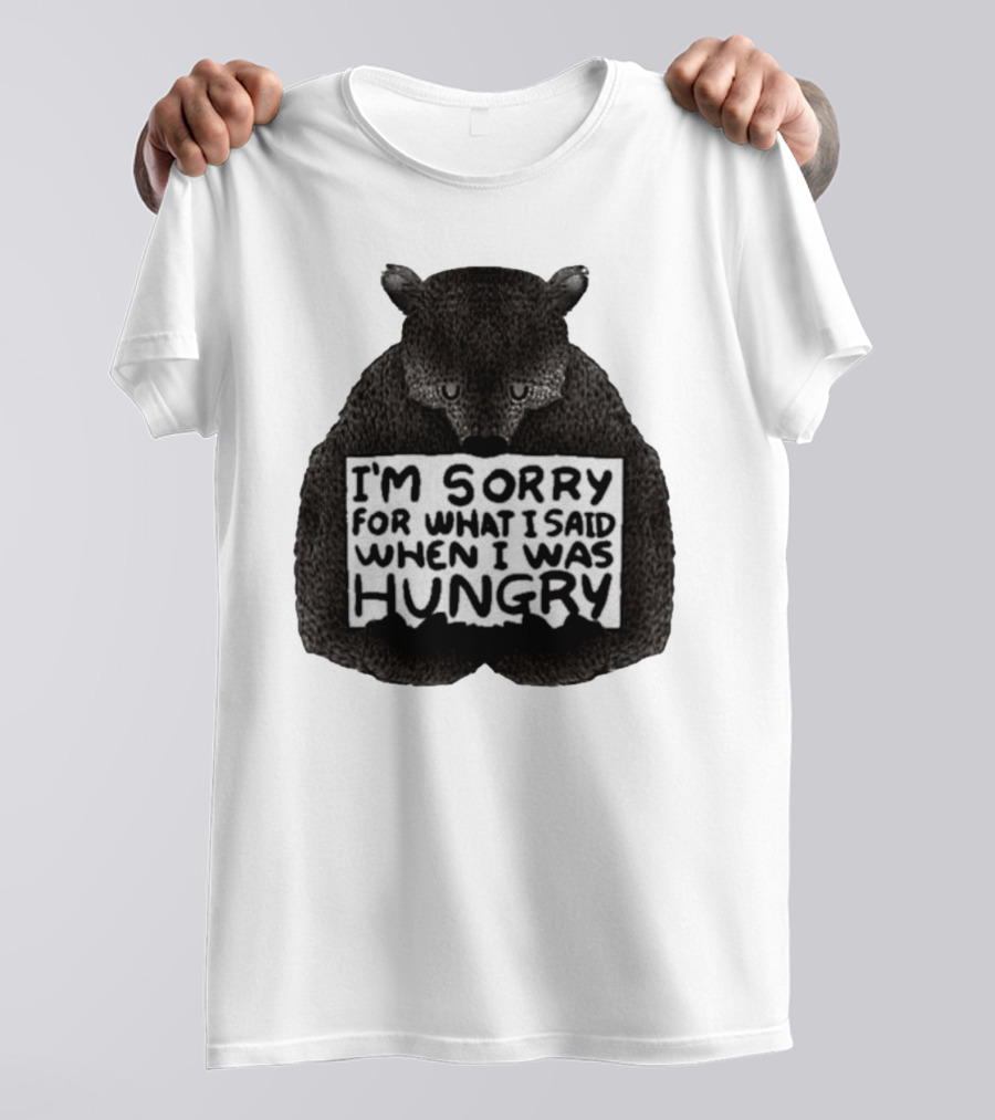 I’m Sorry For What I Said When I Was Hungry Bear T-Shirt