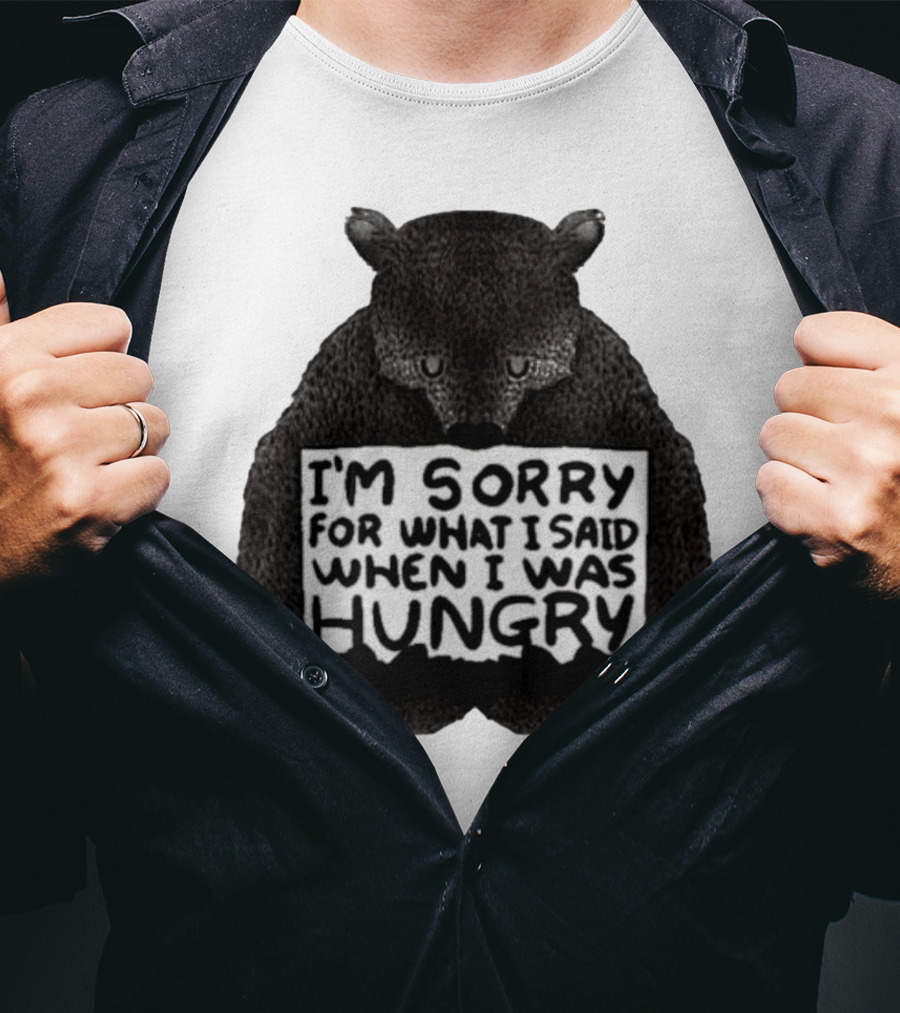 I’m Sorry For What I Said When I Was Hungry Bear T-Shirt