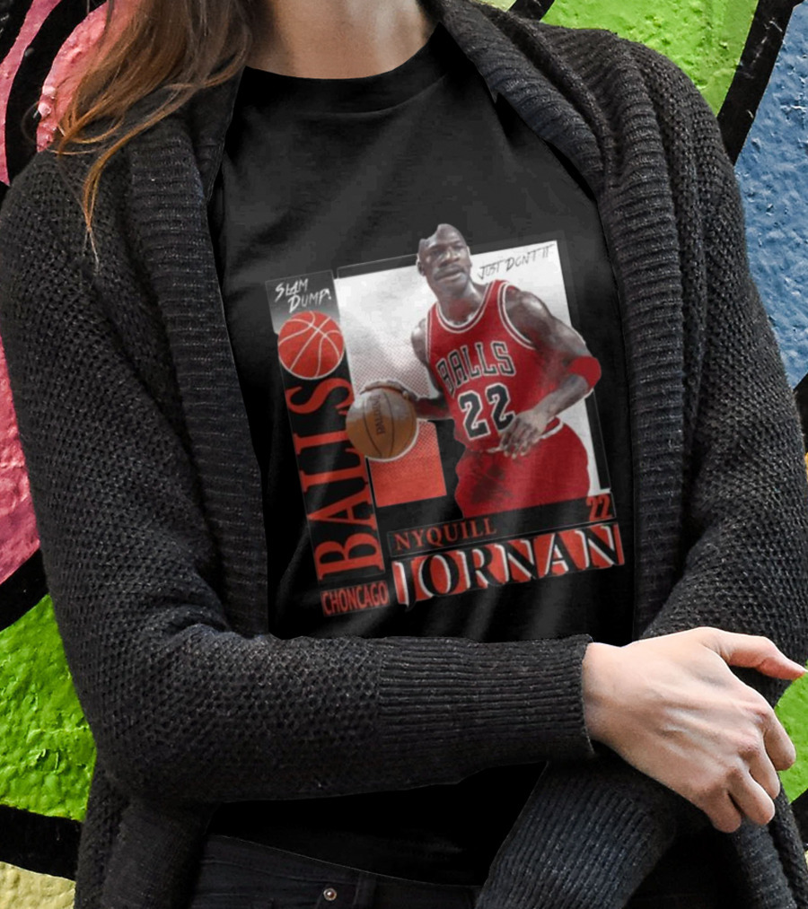 Slam Dump Choncago Balls Nyquill Jornan 22 Just Don’t It T-Shirt