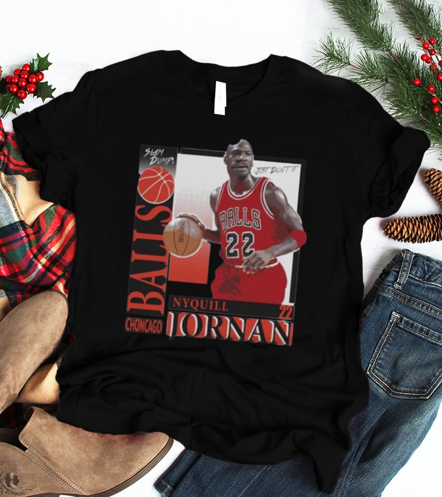 Slam Dump Choncago Balls Nyquill Jornan 22 Just Don’t It T-Shirt