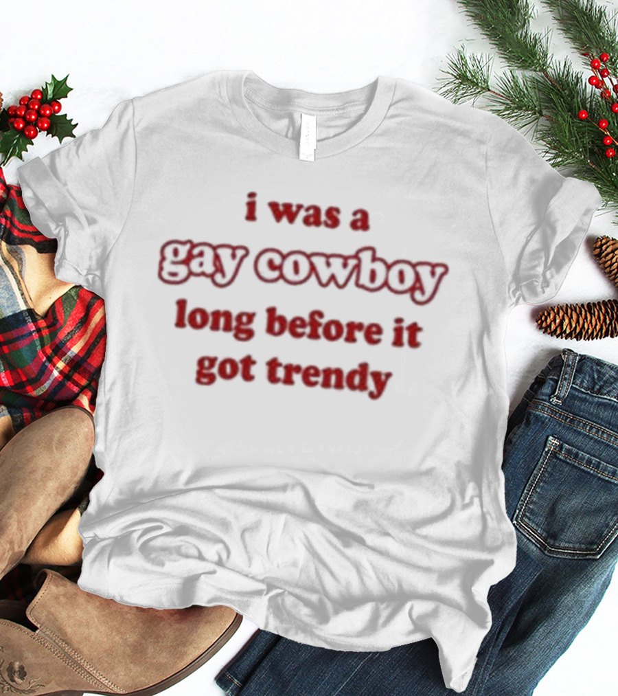I Was A Gay Cowboy Long Before It Got Trendy T-Shirt