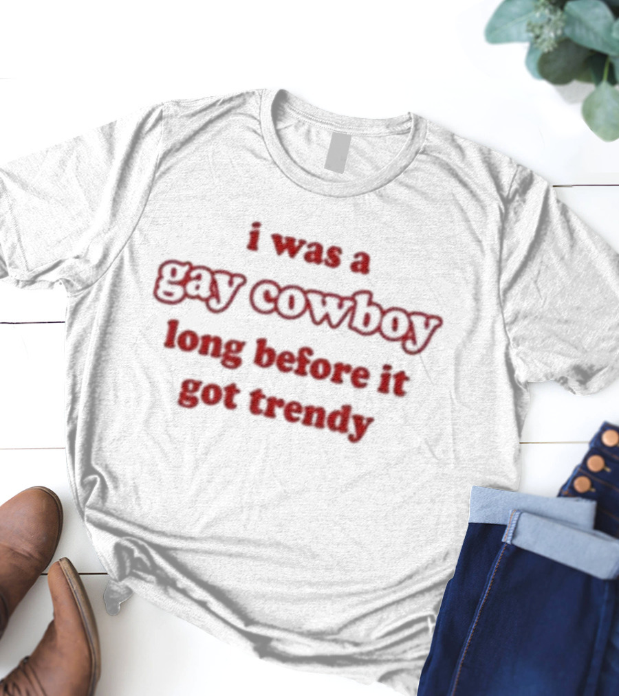I Was A Gay Cowboy Long Before It Got Trendy T-Shirt