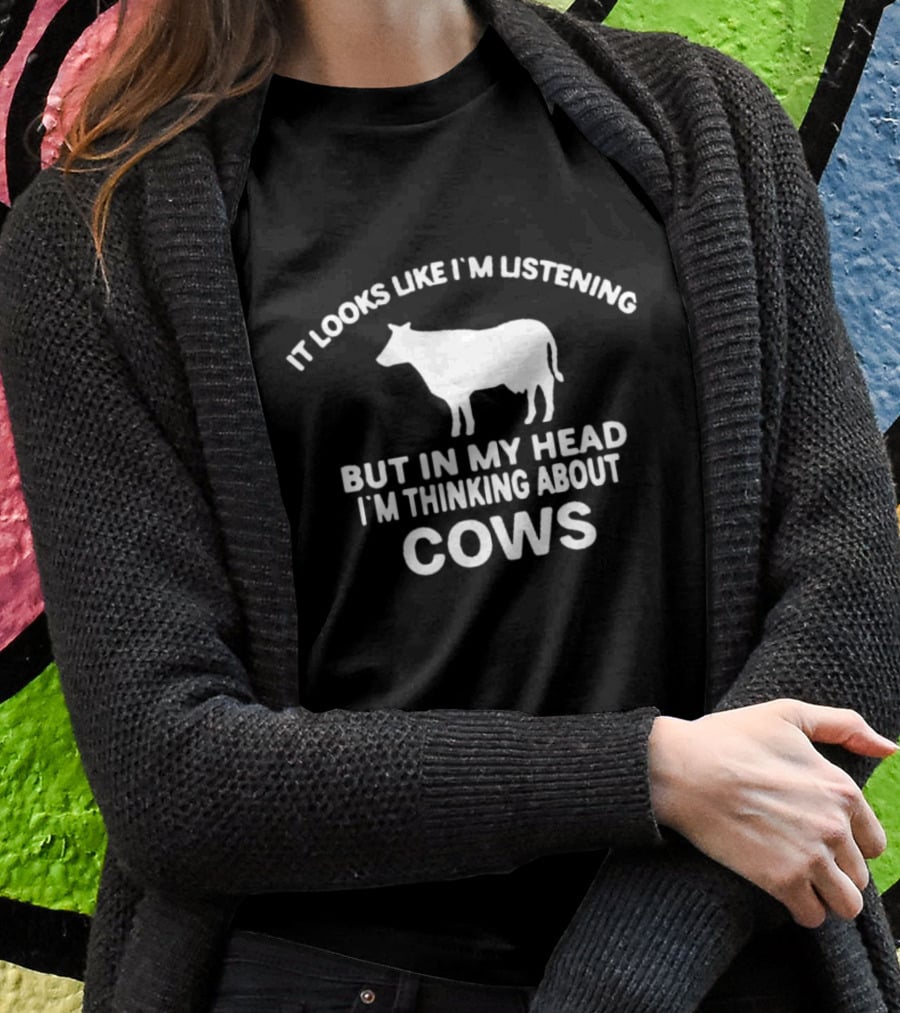 It Looks Like I'm Listening But In My Head I'm Thinking About Cows T-Shirt