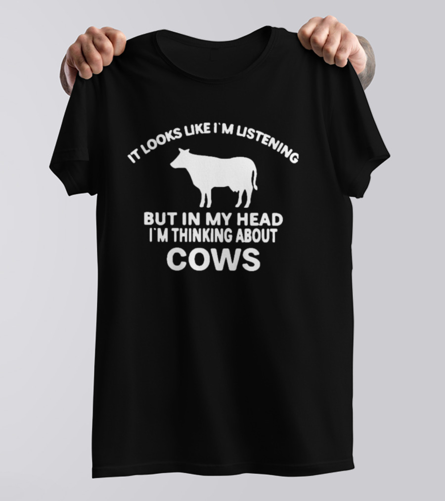 It Looks Like I'm Listening But In My Head I'm Thinking About Cows T-Shirt