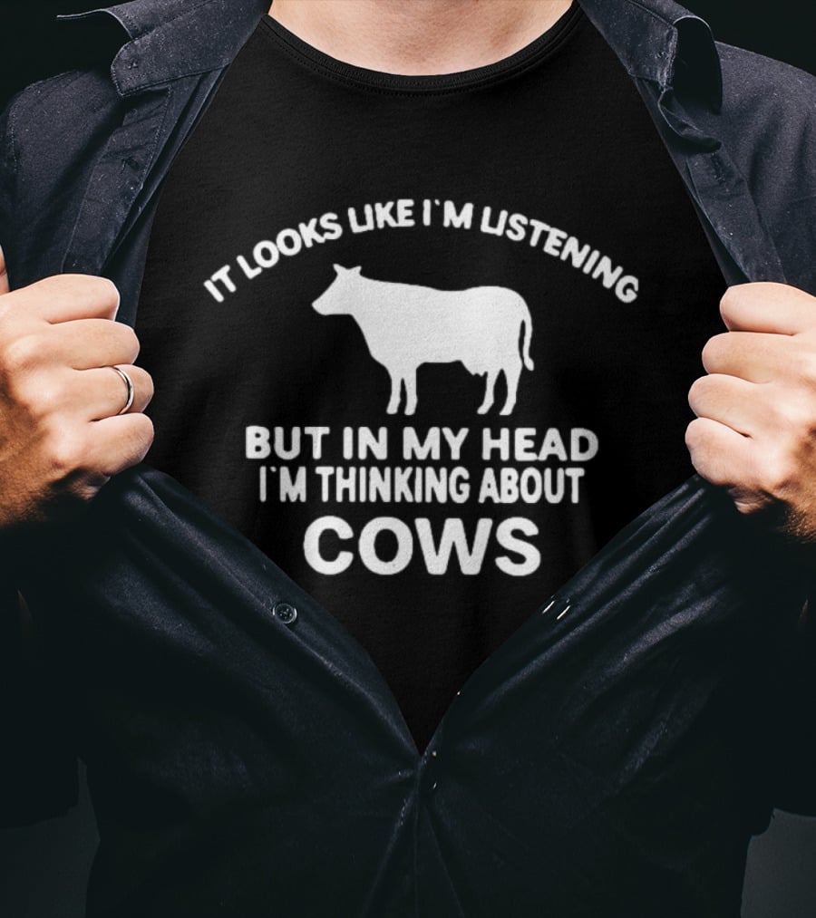 It Looks Like I'm Listening But In My Head I'm Thinking About Cows T-Shirt